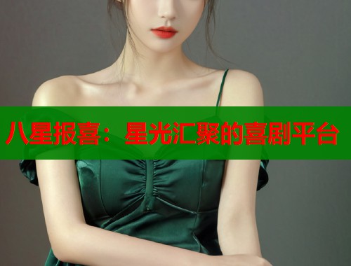 八星报喜:星光汇聚的喜剧平台 八星报喜:星光汇聚的喜剧平台