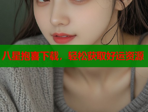 八星抱喜下载,轻松获取好运资源 八星抱喜下载,轻松获取好运资源