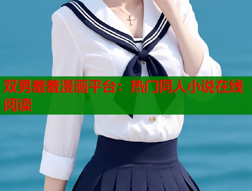 双男羞羞漫画平台:热门同人小说在线阅读 双男羞羞漫画平台:热门同人小说在线阅读