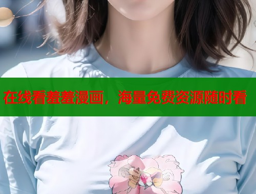 在线看羞羞漫画,海量免费资源随时看 在线看羞羞漫画,海量免费资源随时看