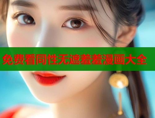 免费看同性无遮羞羞漫画大全 免费看同性无遮羞羞漫画大全
