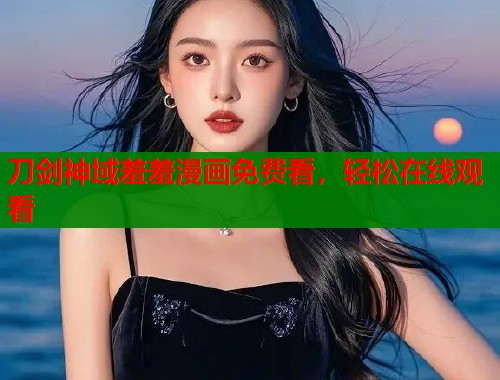 刀剑神域羞羞漫画免费看,轻松在线观看 刀剑神域羞羞漫画免费看,轻松在线观看