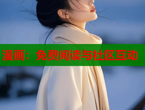 漫画:免费阅读与社区互动 漫画:免费阅读与社区互动