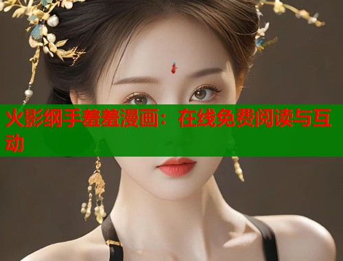 火影纲手羞羞漫画:在线免费阅读与互动 火影纲手羞羞漫画:在线免费阅读与互动