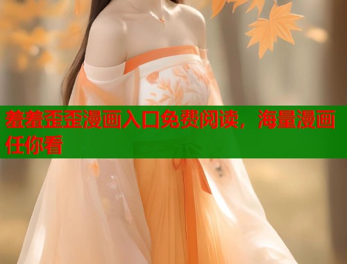 羞羞歪歪漫画入口免费阅读,海量漫画任你看 羞羞歪歪漫画入口免费阅读,海量漫画任你看