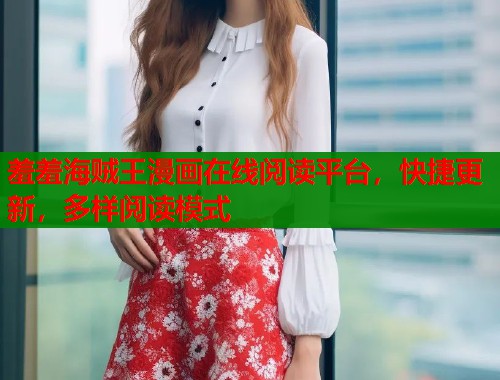 羞羞海贼王漫画在线阅读平台，快捷更新，多样阅读模式