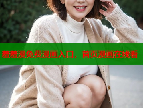 羞羞漫免费漫画入口，首页漫画在线看