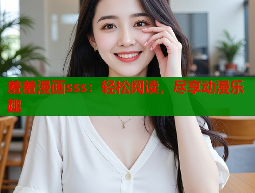 羞羞漫画sss：轻松阅读，尽享动漫乐趣