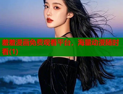羞羞漫画免费观看平台,海量动漫随时看(1) 羞羞漫画免费观看平台,海量动漫随时看(1)