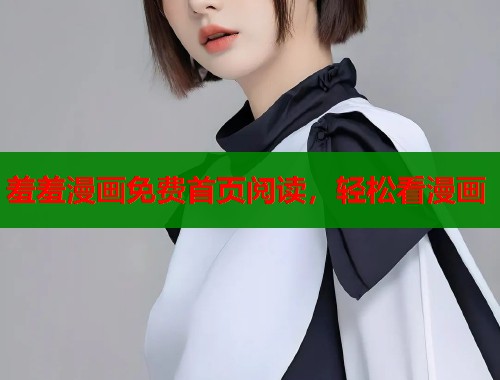 羞羞漫画免费首页阅读，轻松看漫画