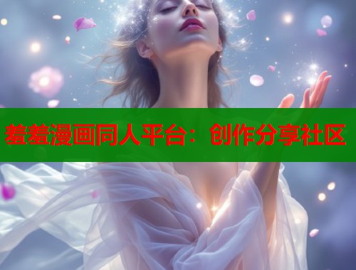 羞羞漫画同人平台：创作分享社区