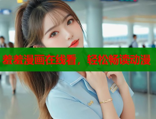 羞羞漫画在线看，轻松畅读动漫