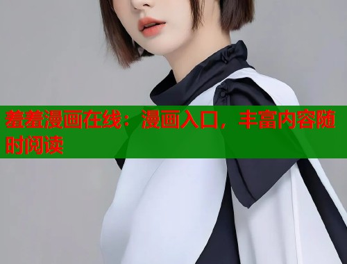 羞羞漫画在线：漫画入口，丰富内容随时阅读