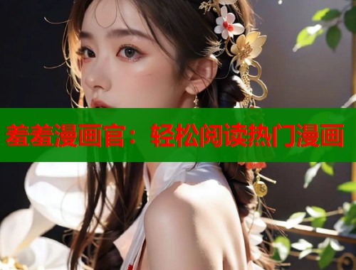 羞羞漫画官：轻松阅读热门漫画
