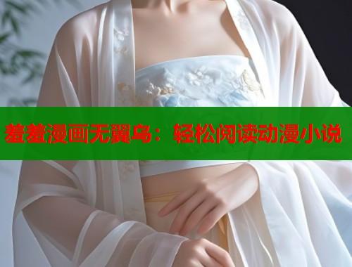 羞羞漫画无翼乌:轻松阅读动漫小说 羞羞漫画无翼乌:轻松阅读动漫小说