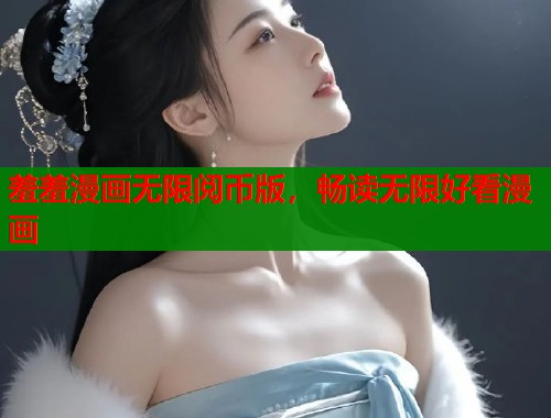 羞羞漫画无限阅币版,畅读无限好看漫画 羞羞漫画无限阅币版,畅读无限好看漫画