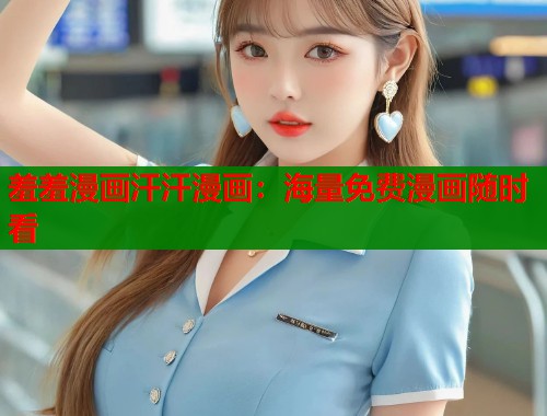 羞羞漫画汗汗漫画：海量免费漫画随时看