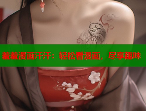 羞羞漫画汗汗：轻松看漫画，尽享趣味