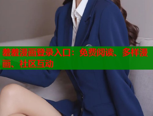 羞羞漫画登录入口：免费阅读、多样漫画、社区互动