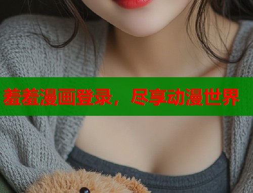 羞羞漫画登录，尽享动漫世界
