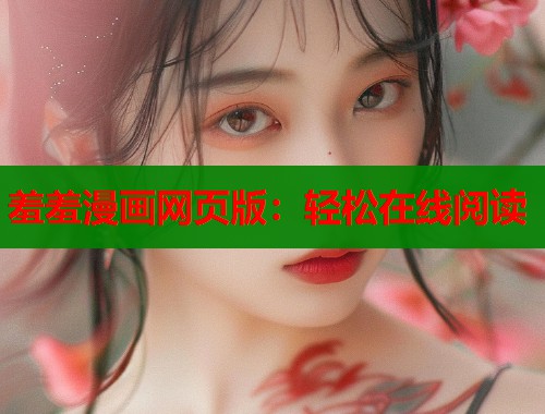 羞羞漫画网页版:轻松在线阅读 羞羞漫画网页版:轻松在线阅读
