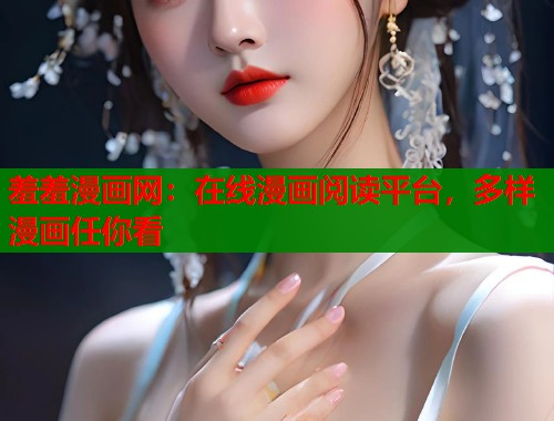 羞羞漫画网：在线漫画阅读平台，多样漫画任你看