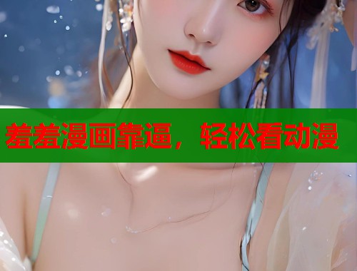 羞羞漫画靠逼，轻松看动漫