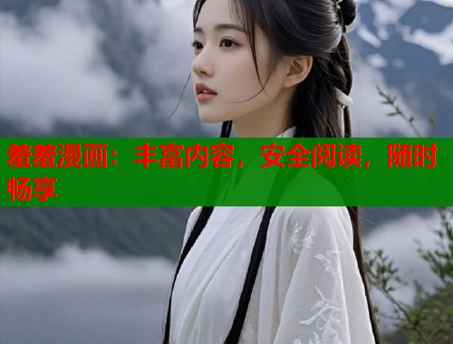 羞羞漫画:丰富内容,安全阅读,随时畅享 羞羞漫画:丰富内容,安全阅读,随时畅享