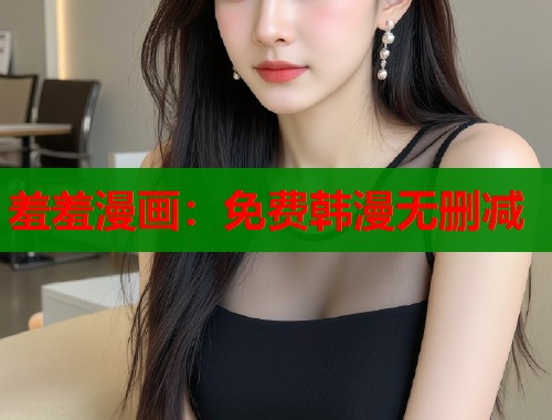 羞羞漫画:免费韩漫无删减 羞羞漫画:免费韩漫无删减