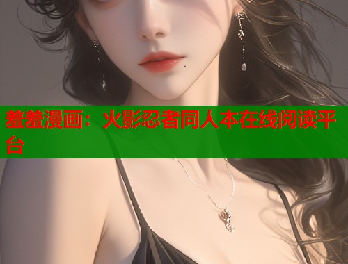羞羞漫画：火影忍者同人本在线阅读平台