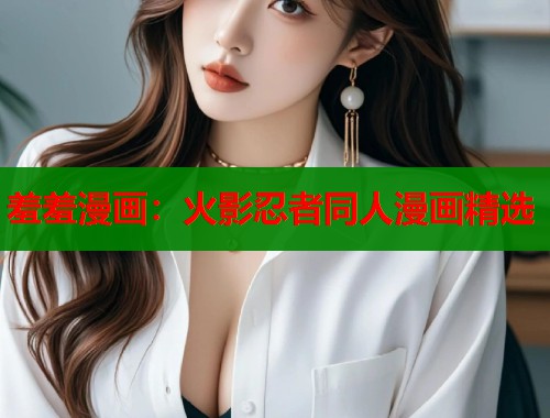 羞羞漫画:火影忍者同人漫画精选 羞羞漫画:火影忍者同人漫画精选