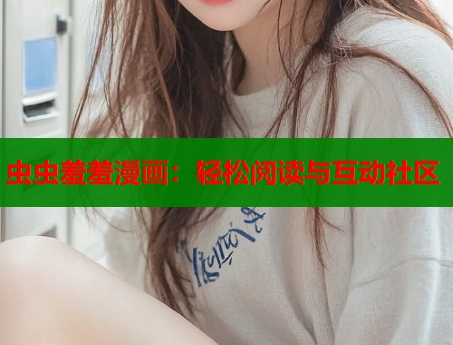 虫虫羞羞漫画：轻松阅读与互动社区