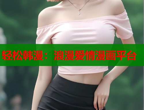 轻松韩漫：浪漫爱情漫画平台