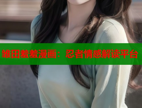 雏田羞羞漫画：忍者情感解读平台