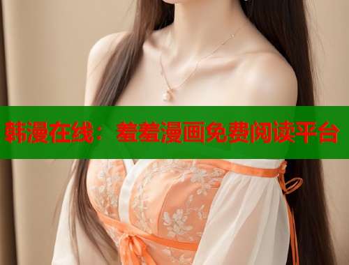韩漫在线：羞羞漫画免费阅读平台