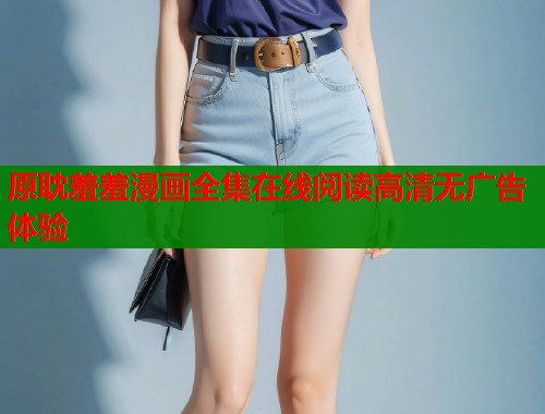 原耽羞羞漫画全集在线阅读高清无广告体验