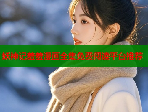 妖神记羞羞漫画全集免费阅读平台推荐