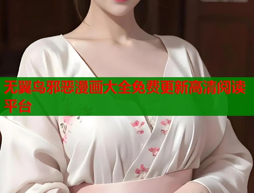 无翼鸟邪恶漫画大全免费更新高清阅读平台 无翼鸟邪恶漫画大全免费更新高清阅读平台