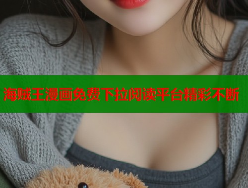 海贼王漫画免费下拉阅读平台精彩不断 海贼王漫画免费下拉阅读平台精彩不断