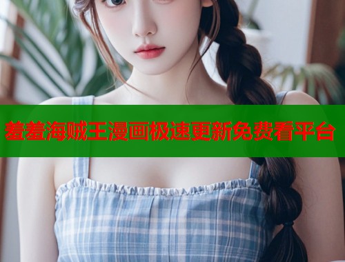 羞羞海贼王漫画极速更新免费看平台