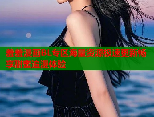 羞羞漫画BL专区海量资源极速更新畅享甜蜜追漫体验