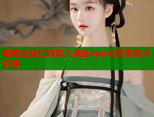 羞羞漫画在线成人漫画app免费看高清资源