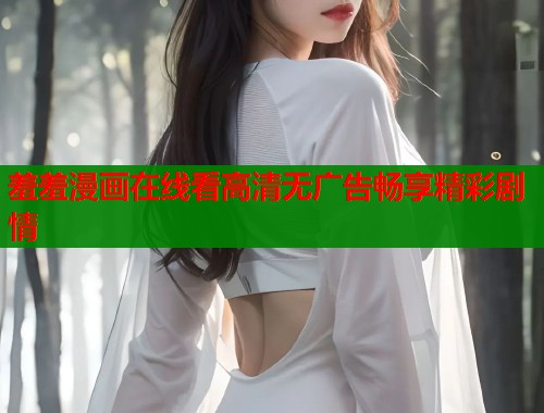 羞羞漫画在线看高清无广告畅享精彩剧情