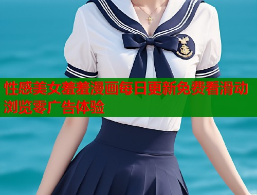 性感美女羞羞漫画每日更新免费看滑动浏览零广告体验