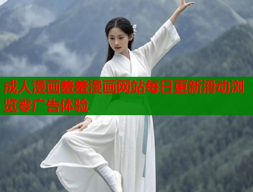 成人漫画羞羞漫画网站每日更新滑动浏览零广告体验