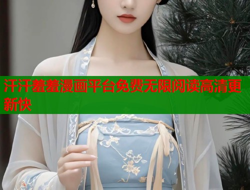 汗汗羞羞漫画平台免费无限阅读高清更新快