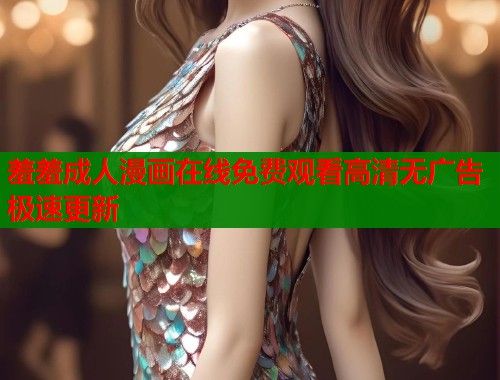 羞羞成人漫画在线免费观看高清无广告极速更新