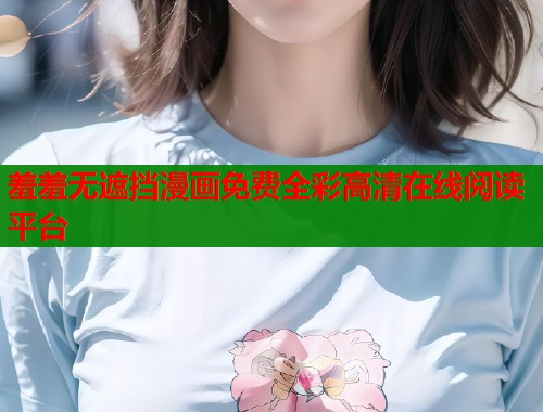 羞羞无遮挡漫画免费全彩高清在线阅读平台