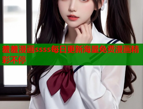 羞羞漫画ssss每日更新海量免费漫画精彩不停
