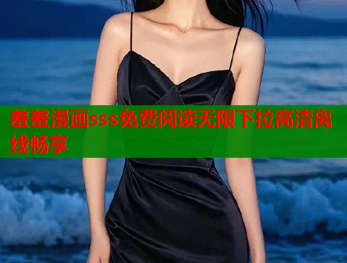 羞羞漫画sss免费阅读无限下拉高清离线畅享